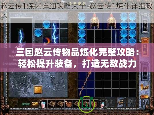 三國趙云傳物品煉化完整攻略：輕松提升裝備，打造無敵戰(zhàn)力