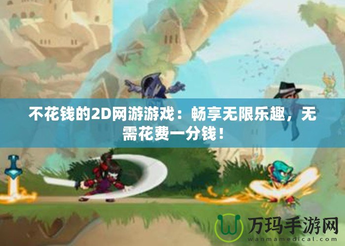 不花錢的2D網(wǎng)游游戲：暢享無限樂趣，無需花費(fèi)一分錢！