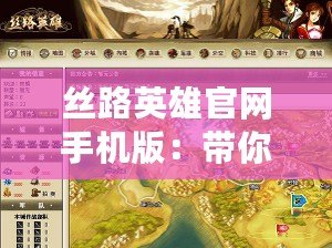 絲路英雄官網(wǎng)手機版：帶你暢游千年絲路，開啟游戲新篇章