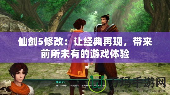 仙劍5修改：讓經(jīng)典再現(xiàn)，帶來(lái)前所未有的游戲體驗(yàn)