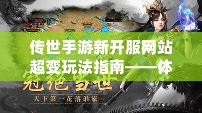 傳世手游新開服網(wǎng)站超變玩法指南——體驗極致戰(zhàn)斗快感！