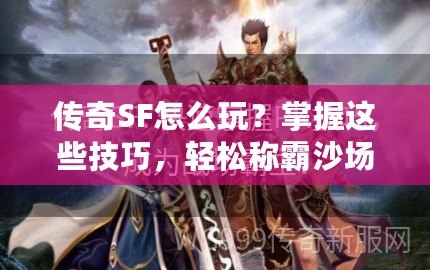 傳奇SF怎么玩？掌握這些技巧，輕松稱霸沙場！