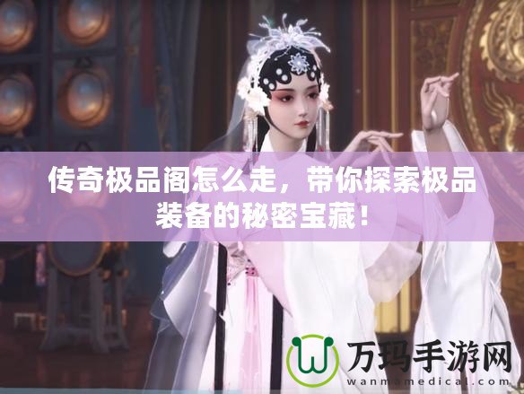 傳奇極品閣怎么走，帶你探索極品裝備的秘密寶藏！