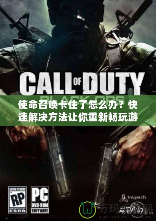 使命召喚卡住了怎么辦？快速解決方法讓你重新暢玩游戲