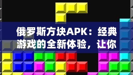 俄羅斯方塊APK：經(jīng)典游戲的全新體驗(yàn)，讓你愛(ài)不釋手！