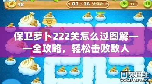 保衛(wèi)蘿卜222關(guān)怎么過圖解——全攻略，輕松擊敗敵人