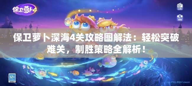 保衛(wèi)蘿卜深海4關(guān)攻略圖解法：輕松突破難關(guān)，制勝策略全解析！