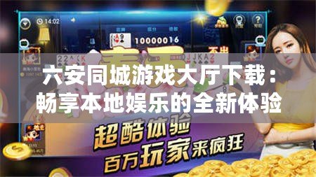六安同城游戲大廳下載：暢享本地娛樂的全新體驗(yàn)