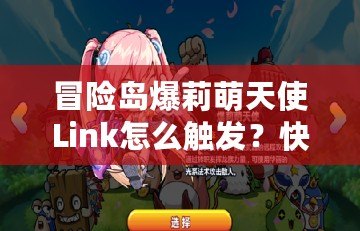 冒險島爆莉萌天使Link怎么觸發(fā)？快速攻略揭秘！