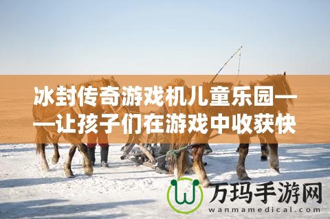 冰封傳奇游戲機(jī)兒童樂園——讓孩子們?cè)谟螒蛑惺斋@快樂與成長(zhǎng)