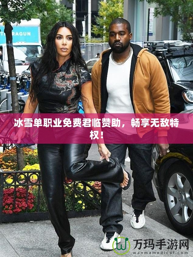 冰雪單職業(yè)免費(fèi)君臨贊助，暢享無敵特權(quán)！