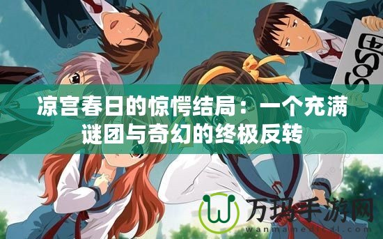 涼宮春日的驚愕結(jié)局：一個(gè)充滿(mǎn)謎團(tuán)與奇幻的終極反轉(zhuǎn)