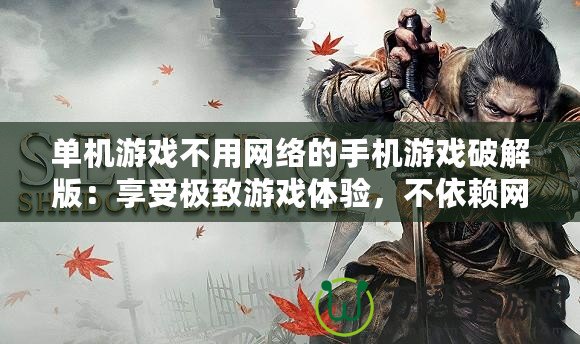 單機(jī)游戲不用網(wǎng)絡(luò)的手機(jī)游戲破解版：享受極致游戲體驗(yàn)，不依賴(lài)網(wǎng)絡(luò)的暢快感！