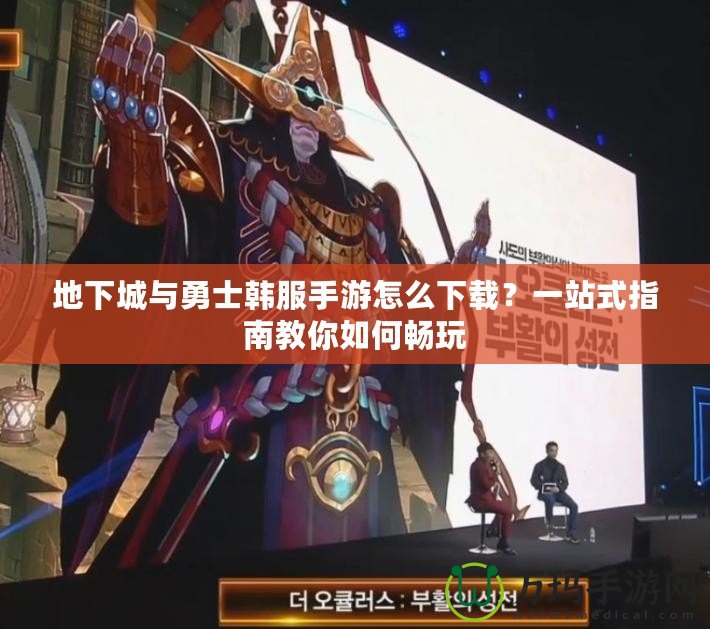 地下城與勇士韓服手游怎么下載？一站式指南教你如何暢玩