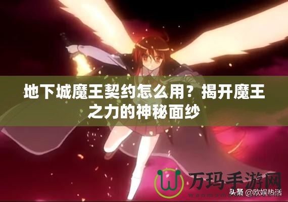地下城魔王契約怎么用？揭開魔王之力的神秘面紗