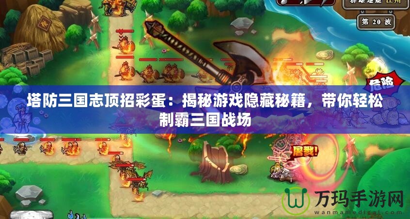 塔防三國志頂招彩蛋：揭秘游戲隱藏秘籍，帶你輕松制霸三國戰(zhàn)場