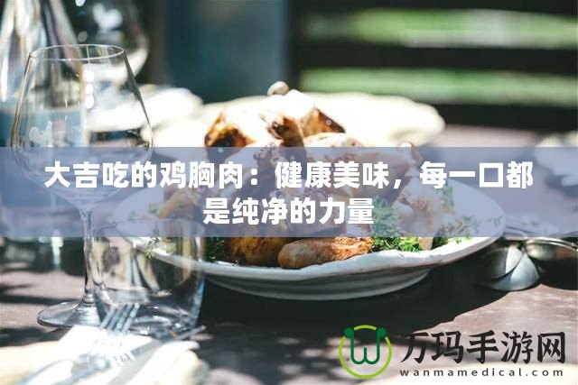 大吉吃的雞胸肉：健康美味，每一口都是純凈的力量