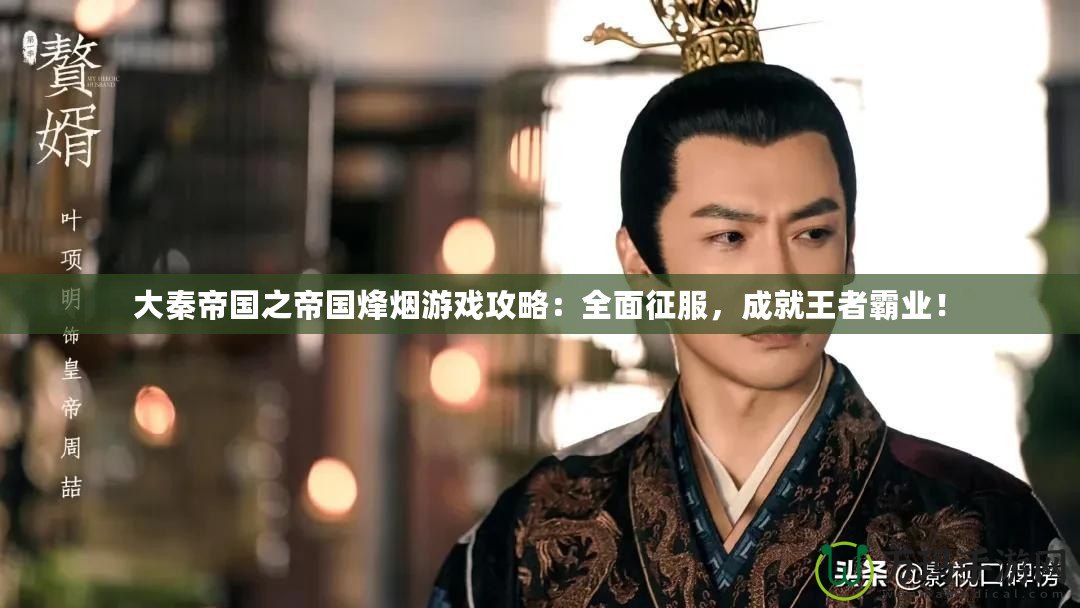 大秦帝國之帝國烽煙游戲攻略：全面征服，成就王者霸業(yè)！
