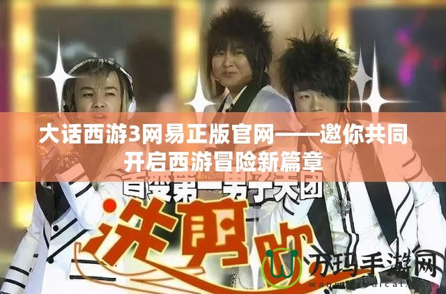 大話西游3網(wǎng)易正版官網(wǎng)——邀你共同開啟西游冒險(xiǎn)新篇章