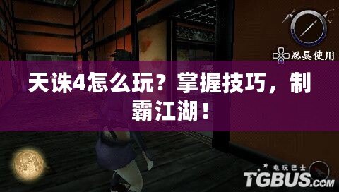 天誅4怎么玩？掌握技巧，制霸江湖！