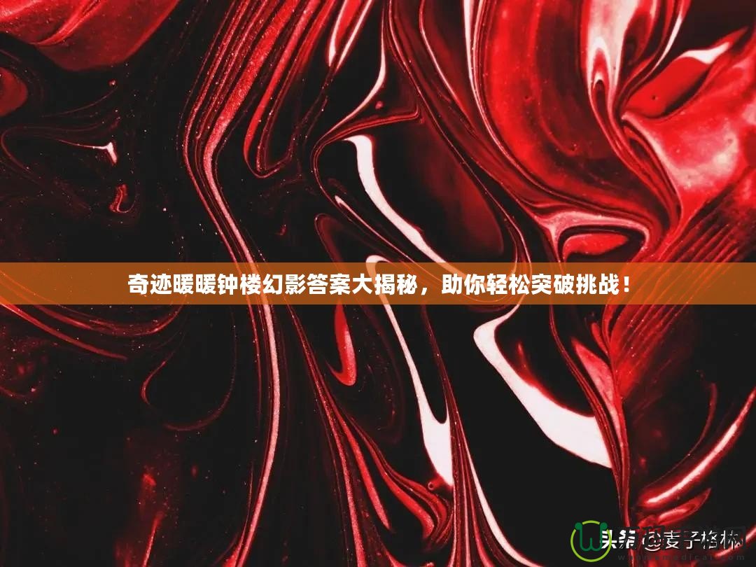 奇跡暖暖鐘樓幻影答案大揭秘，助你輕松突破挑戰(zhàn)！