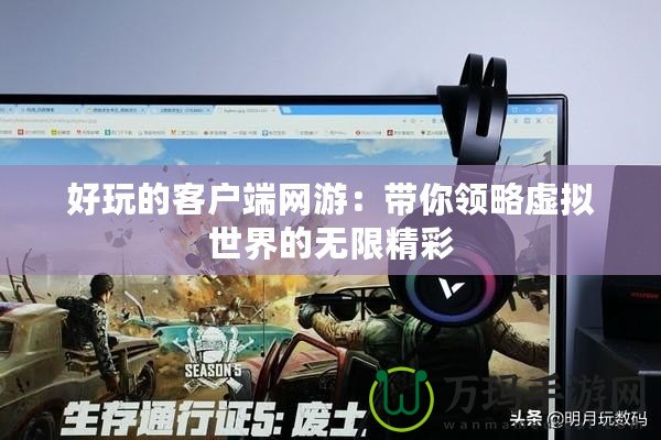 好玩的客戶端網(wǎng)游：帶你領略虛擬世界的無限精彩