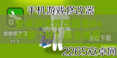安卓游戲修改器免Root哪個好？最全推薦與實用攻略