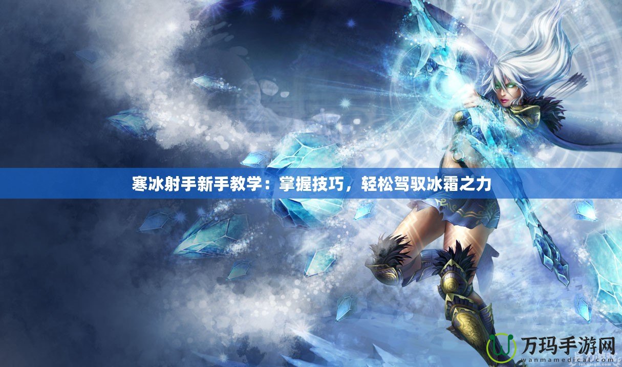 寒冰射手新手教學(xué)：掌握技巧，輕松駕馭冰霜之力