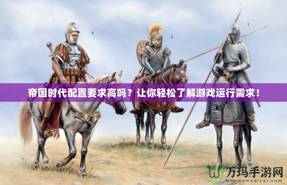 帝國時(shí)代配置要求高嗎？讓你輕松了解游戲運(yùn)行需求！