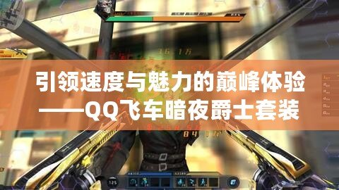 引領速度與魅力的巔峰體驗——QQ飛車暗夜爵士套裝全解析