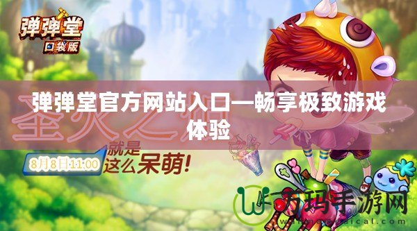 彈彈堂官方網(wǎng)站入口—暢享極致游戲體驗