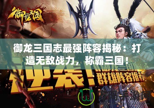 御龍三國志最強(qiáng)陣容揭秘：打造無敵戰(zhàn)力，稱霸三國！
