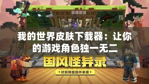 我的世界皮膚下載器：讓你的游戲角色獨(dú)一無(wú)二