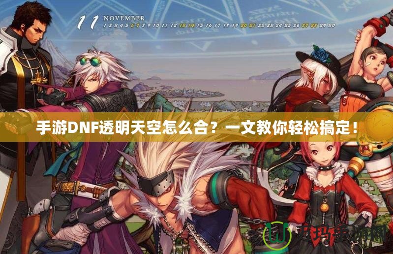 手游DNF透明天空怎么合？一文教你輕松搞定！