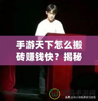 手游天下怎么搬磚賺錢快？揭秘快速賺錢的秘笈！