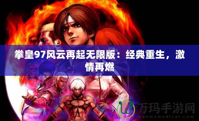 拳皇97風云再起無限版：經(jīng)典重生，激情再燃