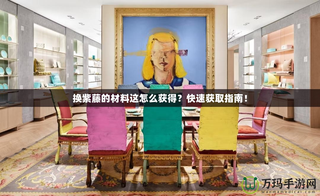 換紫藤的材料這怎么獲得？快速獲取指南！