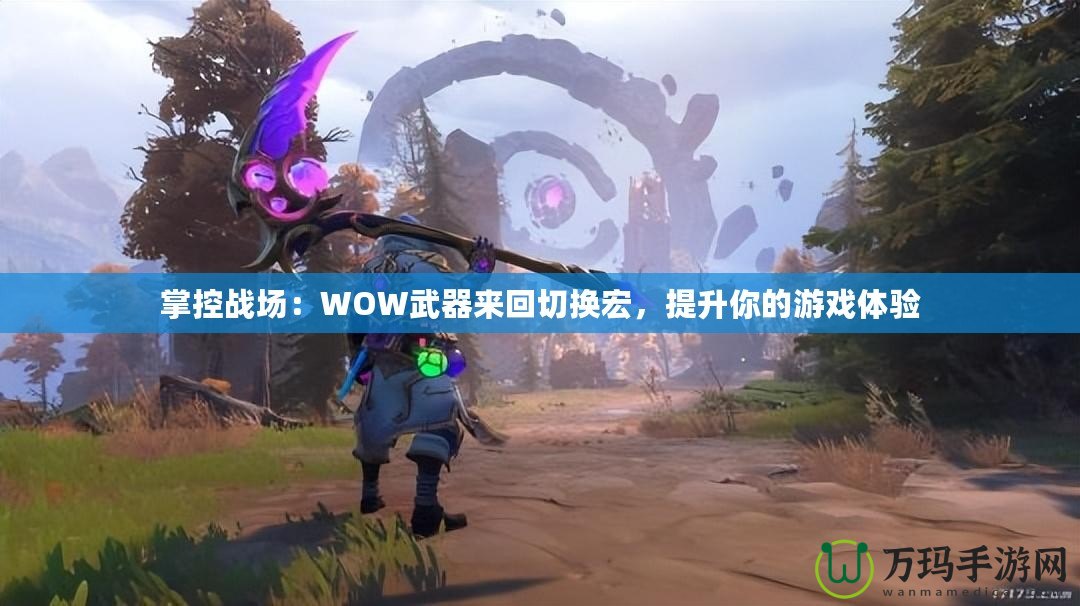 掌控戰(zhàn)場(chǎng)：WOW武器來(lái)回切換宏，提升你的游戲體驗(yàn)
