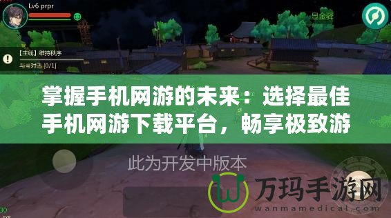 掌握手機(jī)網(wǎng)游的未來：選擇最佳手機(jī)網(wǎng)游下載平臺，暢享極致游戲體驗(yàn)