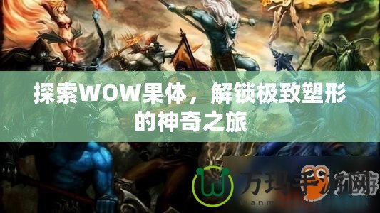 探索WOW果體，解鎖極致塑形的神奇之旅