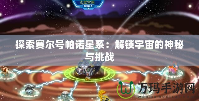 探索賽爾號帕諾星系：解鎖宇宙的神秘與挑戰(zhàn)