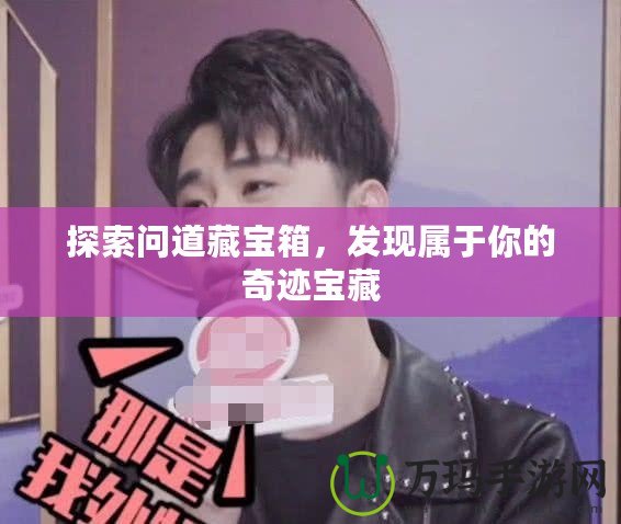 探索問道藏寶箱，發(fā)現(xiàn)屬于你的奇跡寶藏