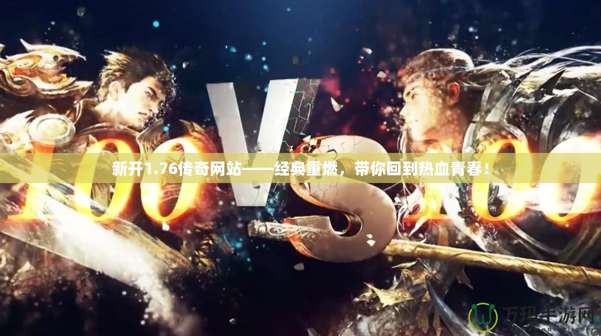 新開1.76傳奇網(wǎng)站——經典重燃，帶你回到熱血青春！