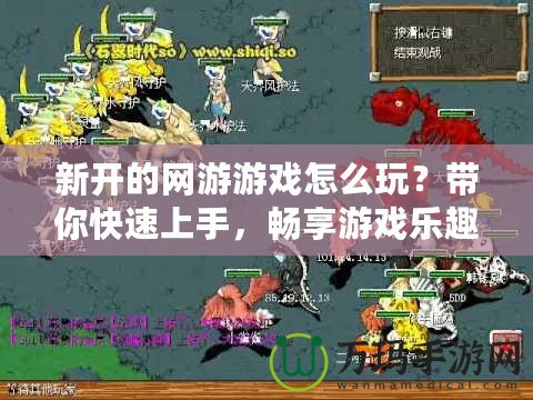 新開的網(wǎng)游游戲怎么玩？帶你快速上手，暢享游戲樂趣！
