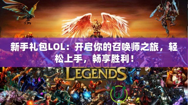 新手禮包LOL：開啟你的召喚師之旅，輕松上手，暢享勝利！