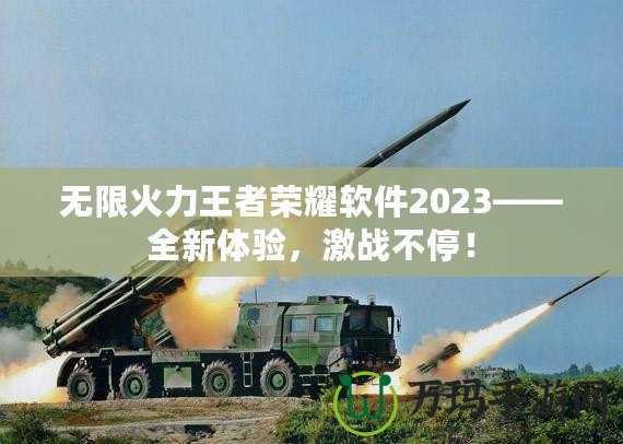 無(wú)限火力王者榮耀軟件2023——全新體驗(yàn)，激戰(zhàn)不停！