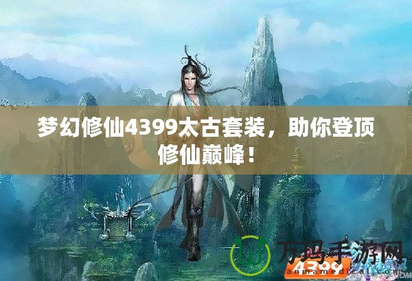 夢幻修仙4399太古套裝，助你登頂修仙巔峰！