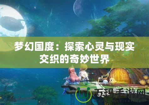 夢幻國度：探索心靈與現(xiàn)實(shí)交織的奇妙世界