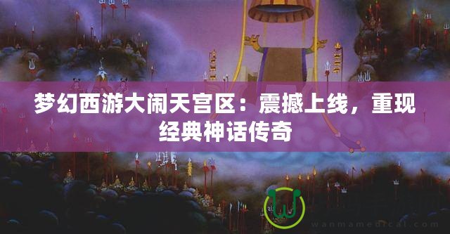 夢幻西游大鬧天宮區(qū)：震撼上線，重現(xiàn)經(jīng)典神話傳奇
