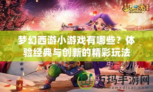 夢幻西游小游戲有哪些？體驗(yàn)經(jīng)典與創(chuàng)新的精彩玩法